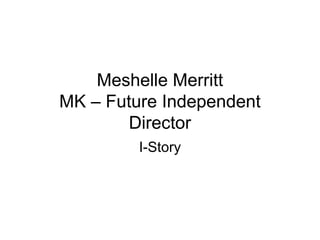 Meshelle Merritt
MK – Future Independent
        Director
         I-Story
 