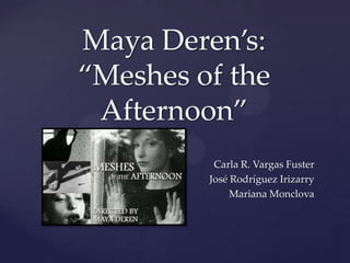 Maya Deren’s: “Meshes of the Afternoon” Carla R. Vargas Fuster José Rodríguez Irizarry Mariana Monclova  