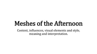 Meshes of the Afternoon
Context, influences, visual elements and style,
meaning and interpretation.
 