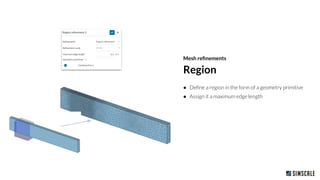 ● Deﬁne a region in the form of a geometry primitive
● Assign it a maximum edge length
Region
Mesh reﬁnements
 