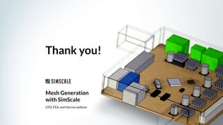 Mesh Generation
with SimScale
Thank you!
CFD, FEA, and thermo webinar
 