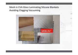 Mesh in EVA Glass Laminating Silicone Blankets
Avoiding Clogging Vacuuming
 