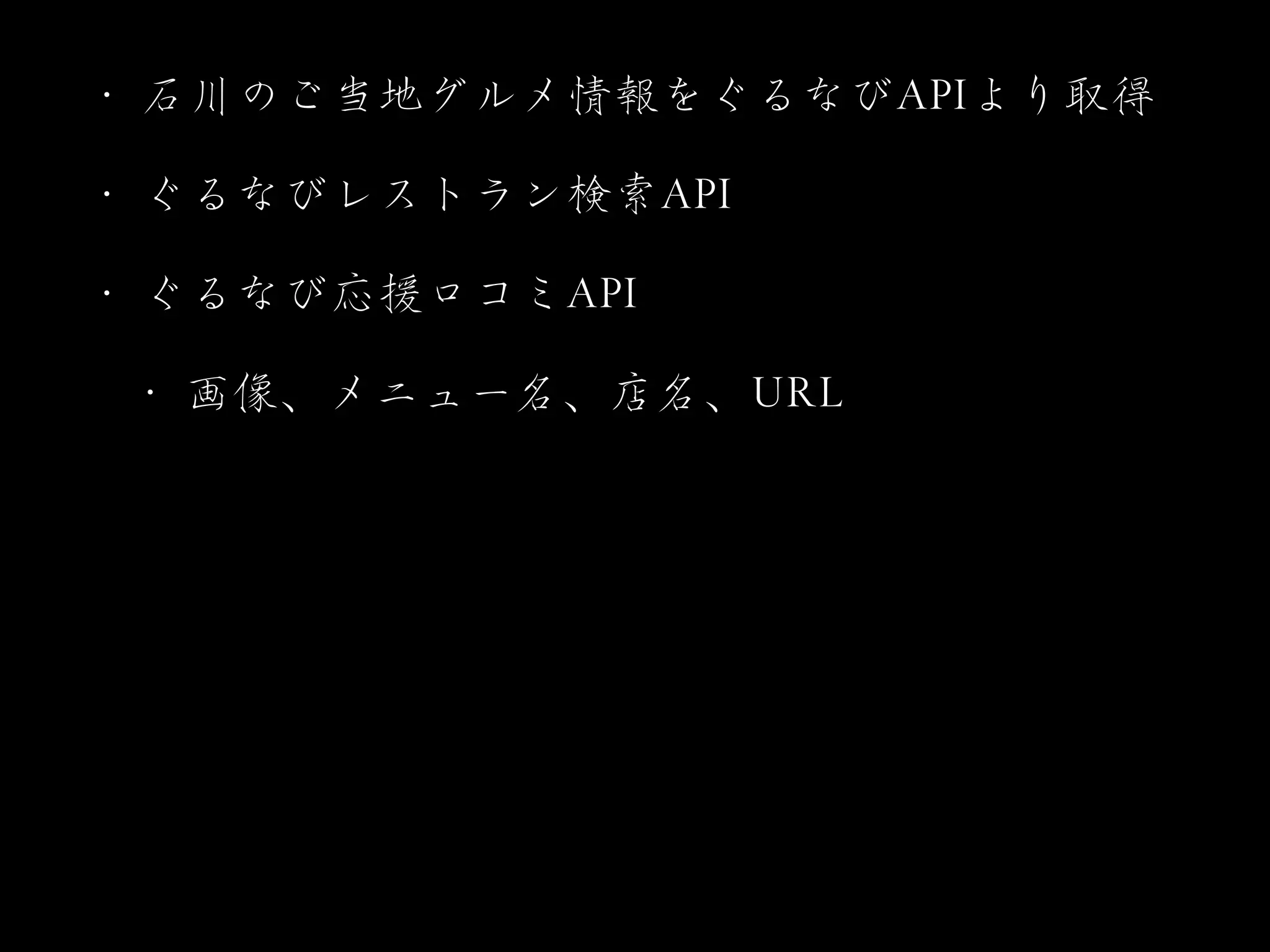 •･ 石川のご当地グルメ情報をぐるなびAAPPIIより取得


•･ ぐるなびレストラン検索AAPPII


•･ ぐるなび応援口コミAAPPII


•･ 画像、メニュー名、店名、UURRLL
 