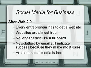 Social Media for Business After Web 2.0 Every entrepreneur has to get a website Websites are almost free No longer static like a billboard Newsletters by email still indicate success because they make most sales Amateur social media is free 