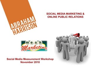 Social Media Measurement Workshop
November 2010
SOCIAL MEDIA MARKETING &
ONLINE PUBLIC RELATIONS
 
