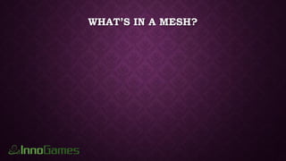WHAT’S IN A MESH?
 