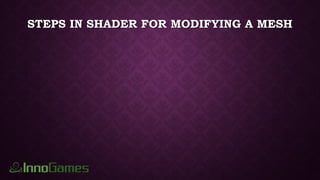STEPS IN SHADER FOR MODIFYING A MESH
 