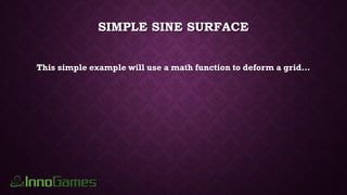 SIMPLE SINE SURFACE
This simple example will use a math function to deform a grid…
 