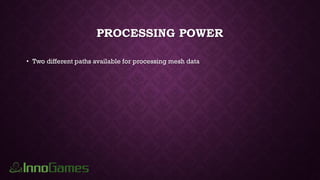 PROCESSING POWER
• Two different paths available for processing mesh data
 
