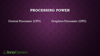 PROCESSING POWER
Central Processor (CPU) Graphics Processor (GPU)
 