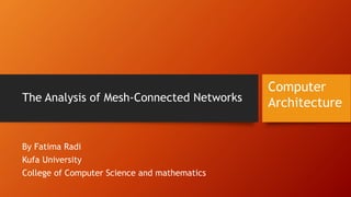 The Analysis of Mesh-Connected Networks
By Fatima Radi
Kufa University
College of Computer Science and mathematics
Computer
Architecture
 