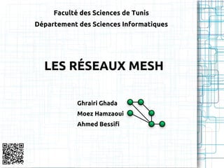 Faculté des Sciences de Tunis
Département des Sciences Informatiques




  LES RÉSEAUX MESH

            Ghrairi Ghada
            Moez Hamzaoui
            Ahmed Bessifi
 