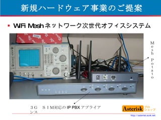 新規ハードウェア事業のご提案 WiFi Mesh ネットワーク次世代オフィスシステム Ｍｅｓｈ　Ｐｏｔａｔｏ ３Ｇ　ＳＩＭ対応の IP PBX アプライアンス 