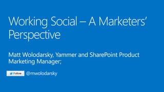 Matt Wolodarsky, Yammer and SharePoint Product
Marketing Manager;
@mwolodarsky

 
