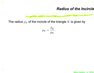 Radius of the Incircle


The radius ρK of the incircle of the triangle K is given by

                              SK
                         ρK =    .
                              pK




                                                  Mesh Quality – p. 70/331
 