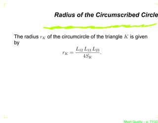 Radius of the Circumscribed Circle


The radius rK of the circumcircle of the triangle K is given
by
                           L12 L13 L23
                     rK =              .
                              4SK




                                                 Mesh Quality – p. 71/331
 