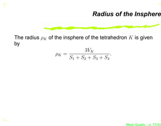 Radius of the Insphere


The radius ρK of the insphere of the tetrahedron K is given
by
                              3VK
                  ρK =                    .
                        S1 + S2 + S3 + S4




                                               Mesh Quality – p. 77/331
 