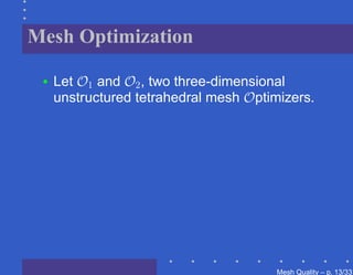 Mesh Optimization

 •   Let O1 and O2 , two three-dimensional
     unstructured tetrahedral mesh Optimizers.




                                        Mesh Quality – p. 13/331
 