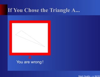 If You Chose the Triangle A...




         A
   You are wrong !


                             Mesh Quality – p. 84/331
 
