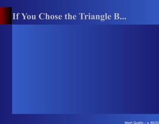 If You Chose the Triangle B...




                             Mesh Quality – p. 85/331
 