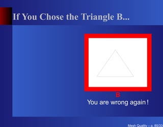 If You Chose the Triangle B...




                            B
                   You are wrong again !


                                Mesh Quality – p. 85/331
 