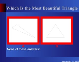 Which Is the Most Beautiful Triangle ?




          A               B
None of these answers !


                              Mesh Quality – p. 86/331
 