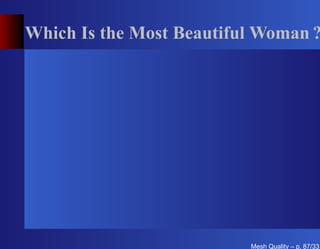Which Is the Most Beautiful Woman ?




                          Mesh Quality – p. 87/331
 