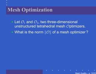 Mesh Optimization

 •   Let O1 and O2 , two three-dimensional
     unstructured tetrahedral mesh Optimizers.
 •   What is the norm O of a mesh optimizer ?




                                        Mesh Quality – p. 13/331
 