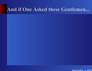 And if One Asked these Gentlemen...




                           Mesh Quality – p. 89/331
 