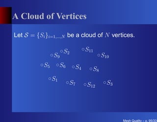 A Cloud of Vertices

Let S = {Si }i=1,...,N be a cloud of N vertices.

                      S2        S11
                S9                     S10
           S5        S6    S4     S8
                S1
                          S7    S12      S3




                                              Mesh Quality – p. 95/331
 