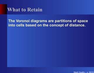 What to Retain

The Voronoi diagrams are partitions of space
into cells based on the concept of distance.




                                    Mesh Quality – p. 99/331
 