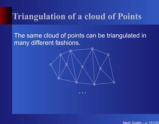 Triangulation of a cloud of Points

The same cloud of points can be triangulated in
many different fashions.




                      ...



                                      Mesh Quality – p. 101/331
 