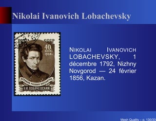 Nikolai Ivanovich Lobachevsky


             N IKOLAI     I VANOVICH
             LOBACHEVSKY,          1
             décembre 1792, Nizhny
             Novgorod — 24 février
             1856, Kazan.




                              Mesh Quality – p. 130/331
 