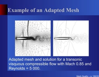 Example of an Adapted Mesh




Adapted mesh and solution for a transonic
visquous compressible ﬂow with Mach 0.85 and
Reynolds = 5 000.
                                    Mesh Quality – p. 150/331
 
