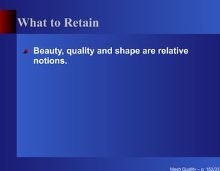 What to Retain

  Beauty, quality and shape are relative
  notions.




                                   Mesh Quality – p. 152/331
 