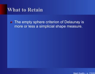 What to Retain

  The empty sphere criterion of Delaunay is
  more or less a simplicial shape measure.




                                    Mesh Quality – p. 173/331
 