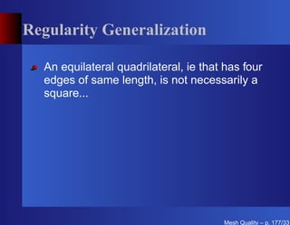 Regularity Generalization

  An equilateral quadrilateral, ie that has four
  edges of same length, is not necessarily a
  square...




                                       Mesh Quality – p. 177/331
 
