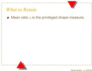 What to Retain
  Mean ratio η is the privileged shape measure.




                                      Mesh Quality – p. 200/331
 