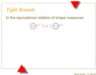 Tight Bounds
In the equivalence relation of shape measures

              c0 ν e0 ≤ µ ≤ c1 ν e1 ,




                                        Mesh Quality – p. 206/331
 