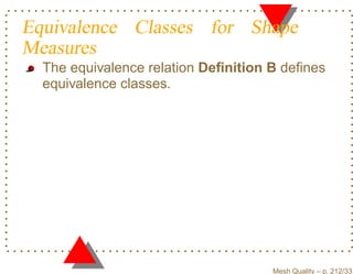 Equivalence Classes for Shape
Measures
  The equivalence relation Deﬁnition B deﬁnes
  equivalence classes.




                                     Mesh Quality – p. 212/331
 