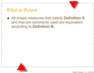 What to Retain
  All shape measures that satisfy Deﬁnition A
  and that are commonly used are equivalent
  according to Deﬁnition B.




                                     Mesh Quality – p. 214/331
 
