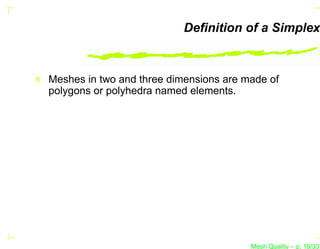 Deﬁnition of a Simplex



Meshes in two and three dimensions are made of
polygons or polyhedra named elements.




                                        Mesh Quality – p. 19/331
 