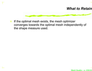 What to Retain


If the optimal mesh exists, the mesh optimizer
converges towards the optimal mesh independently of
the shape measure used.




                                        Mesh Quality – p. 235/331
 