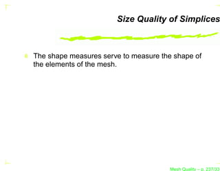 Size Quality of Simplices



The shape measures serve to measure the shape of
the elements of the mesh.




                                       Mesh Quality – p. 237/331
 