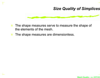 Size Quality of Simplices



The shape measures serve to measure the shape of
the elements of the mesh.
The shape measures are dimensionless.




                                        Mesh Quality – p. 237/331
 
