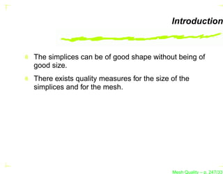 Introduction


The simplices can be of good shape without being of
good size.
There exists quality measures for the size of the
simplices and for the mesh.




                                           Mesh Quality – p. 247/331
 