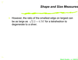 Shape and Size Measures


However, the ratio of the smallest edge on largest can
               √
be as large as 2/2 = 0.707 for a tetrahedron to
degenerate to a sliver.




                                          Mesh Quality – p. 248/331
 