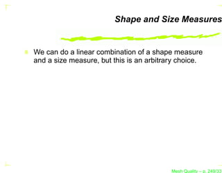 Shape and Size Measures


We can do a linear combination of a shape measure
and a size measure, but this is an arbitrary choice.




                                          Mesh Quality – p. 249/331
 
