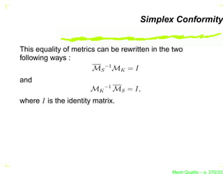 Simplex Conformity


This equality of metrics can be rewritten in the two
following ways :
                       MS −1 MK = I
and
                       MK −1 MS = I,
where I is the identity matrix.




                                                Mesh Quality – p. 270/331
 