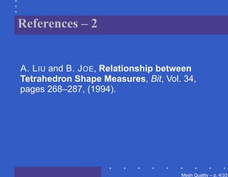References – 2


A. L IU and B. J OE, Relationship between
Tetrahedron Shape Measures, Bit, Vol. 34,
pages 268–287, (1994).




                                     Mesh Quality – p. 4/331
 